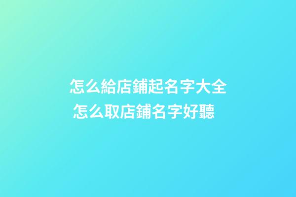 怎么給店鋪起名字大全 怎么取店鋪名字好聽-第1張-店鋪起名-玄機派